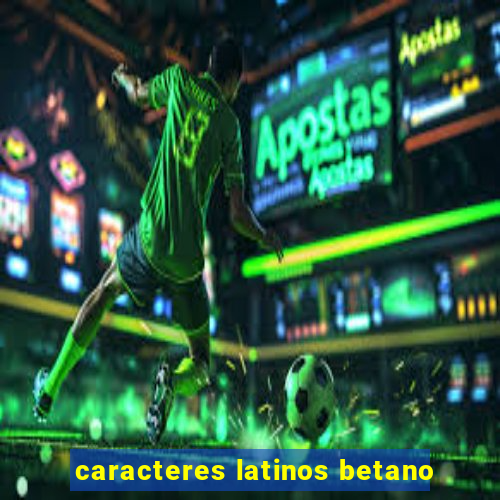 caracteres latinos betano